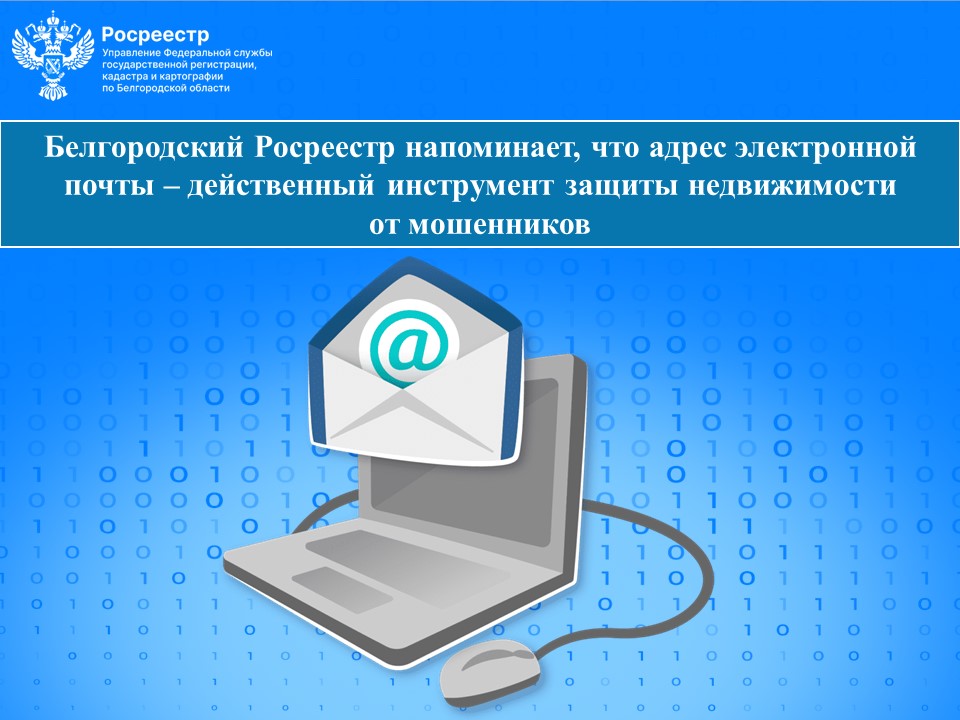 Белгородский Росреестр напоминает, что адрес электронной почты – действенный инструмент защиты недвижимости от мошенников.